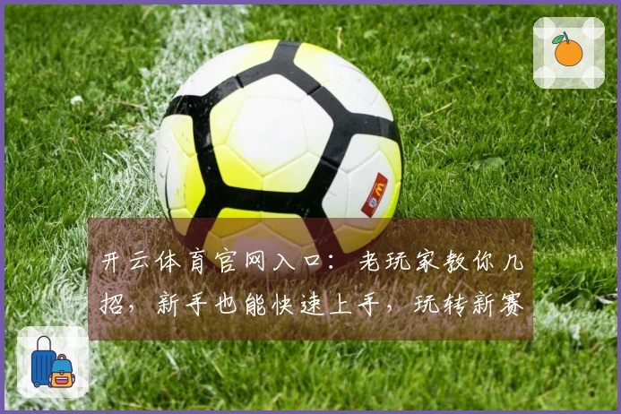 开云体育官网入口：老玩家教你几招，新手也能快速上手，玩转新赛季！