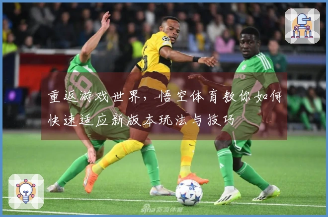 重返游戏世界，悟空体育教你如何快速适应新版本玩法与技巧
