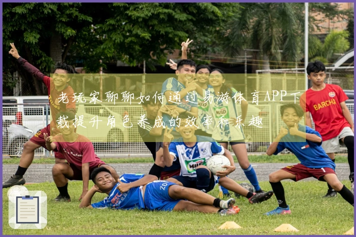 老玩家聊聊如何通过易游体育APP下载提升角色养成的效率和乐趣