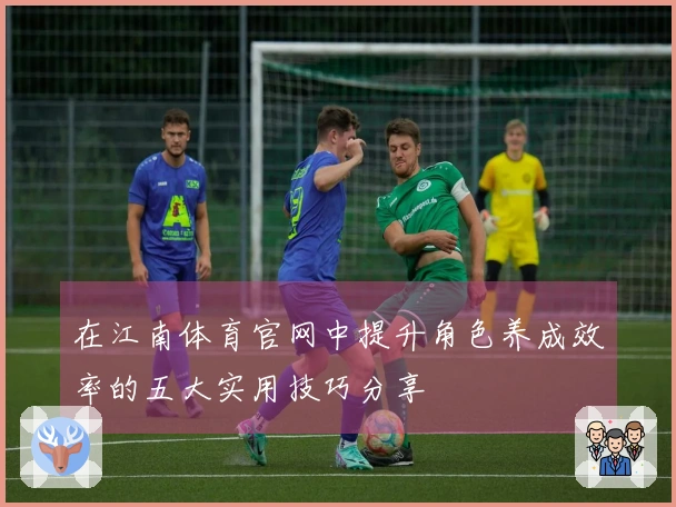 在江南体育官网中提升角色养成效率的五大实用技巧分享