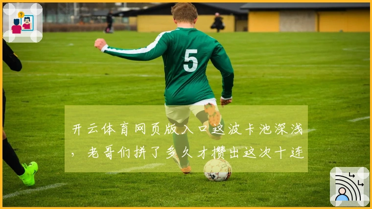 开云体育网页版入口这波卡池深浅，老哥们拼了多久才攒出这次十连？