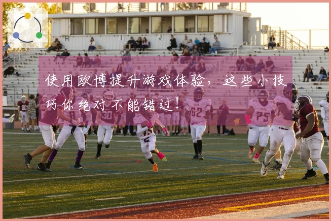 使用欧博提升游戏体验，这些小技巧你绝对不能错过！