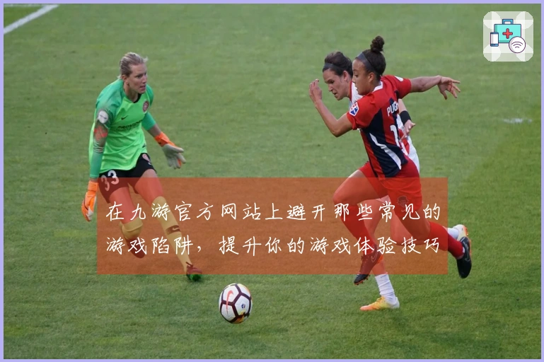 在九游官方网站上避开那些常见的游戏陷阱，提升你的游戏体验技巧