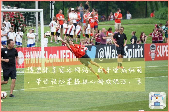 博澳体育官方网站：新手速成秘籍，带你轻松掌握核心游戏玩法，告别弯路！