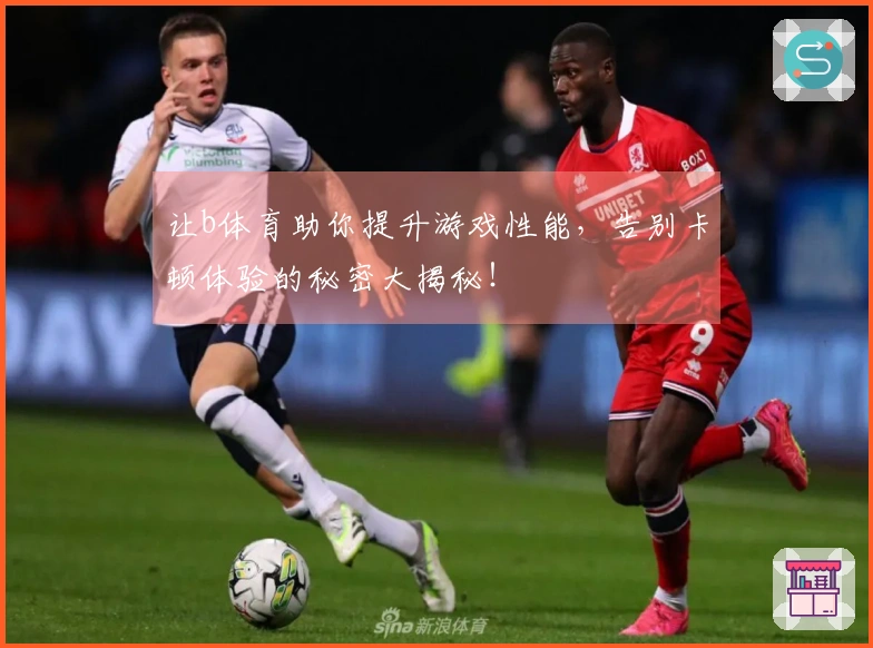 让b体育助你提升游戏性能，告别卡顿体验的秘密大揭秘！