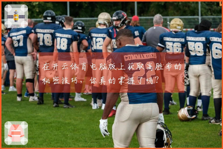 在开云体育电脑版上获取高胜率的秘密技巧，你真的掌握了吗？