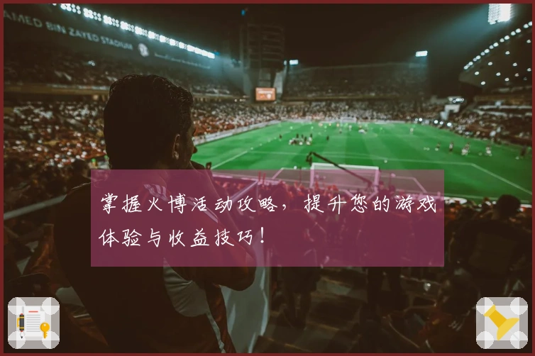 掌握火博活动攻略，提升您的游戏体验与收益技巧！
