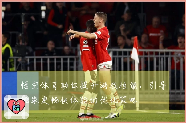 悟空体育助你提升游戏性能，引导玩家更畅快体验的优化策略